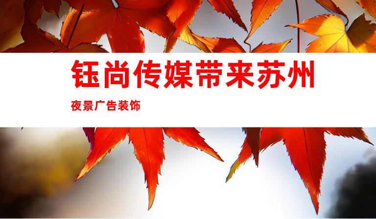 钰尚传媒带来苏州夜景广告装饰