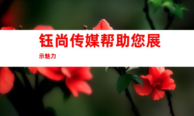 钰尚传媒帮助您展示魅力