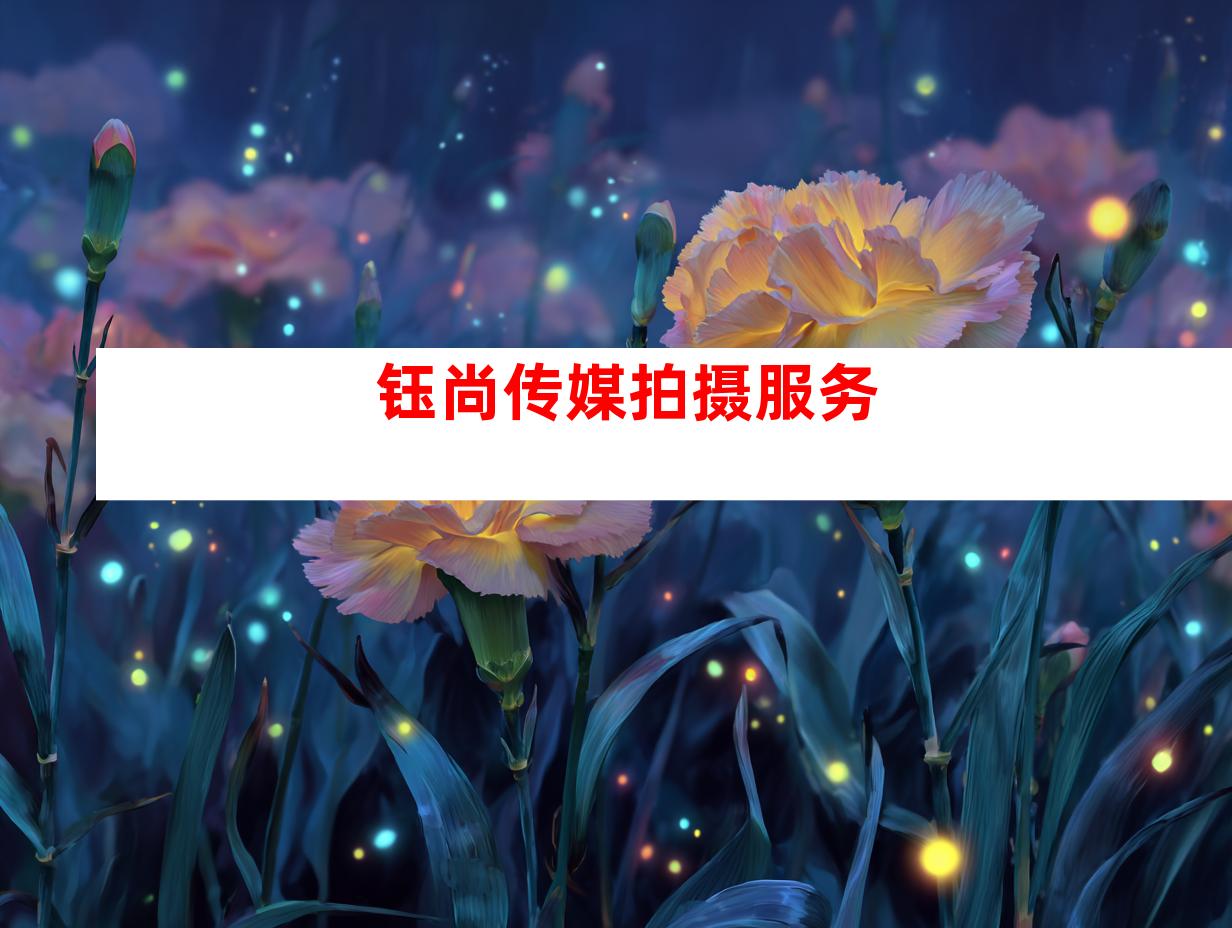 钰尚传媒拍摄服务