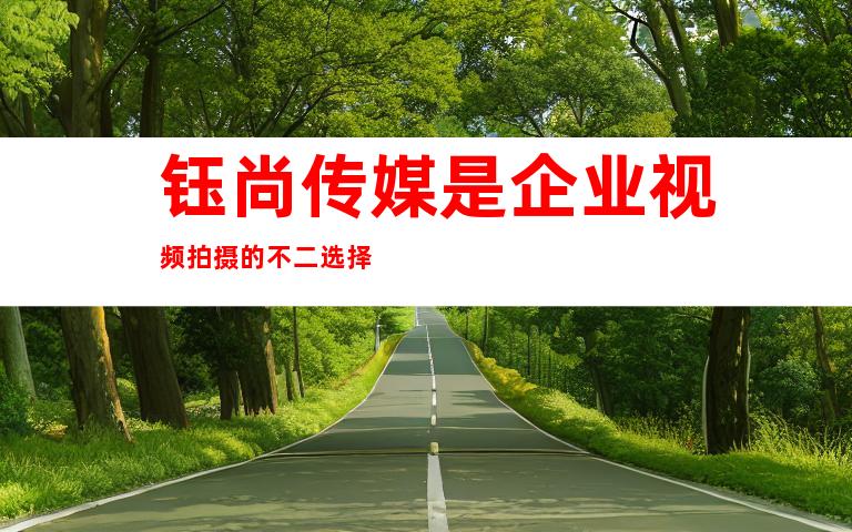 钰尚传媒是企业视频拍摄的不二选择