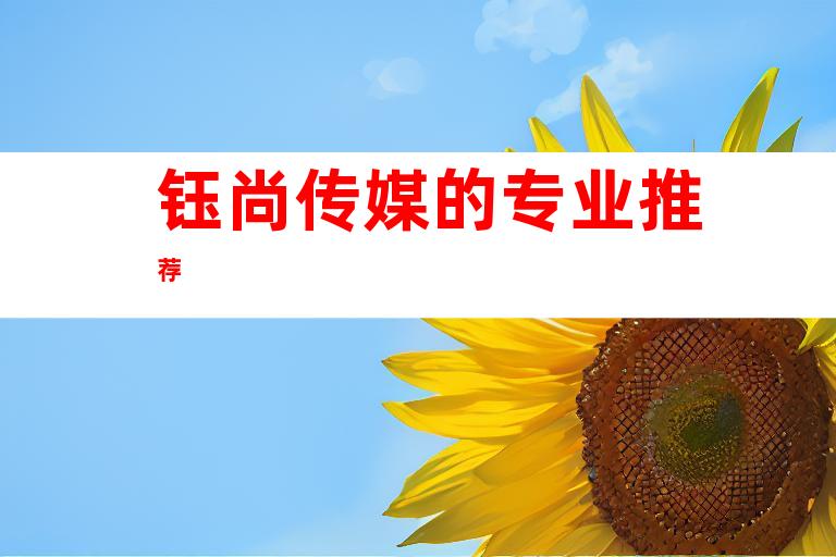 钰尚传媒的专业推荐