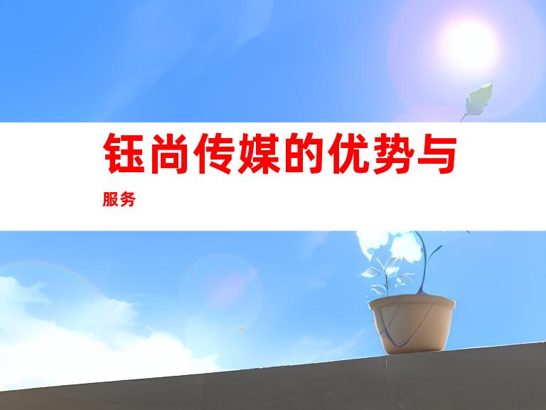 钰尚传媒的优势与服务