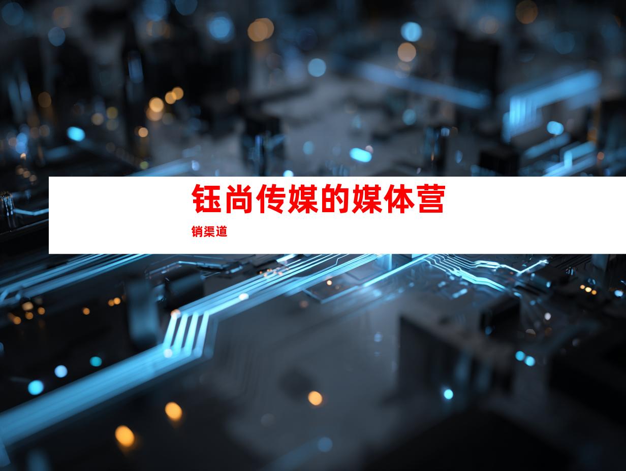 钰尚传媒的媒体营销渠道