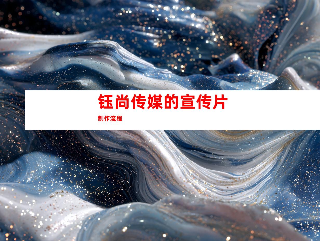 钰尚传媒的宣传片制作流程