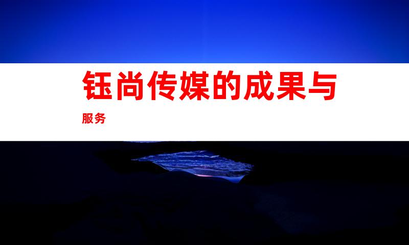 钰尚传媒的成果与服务