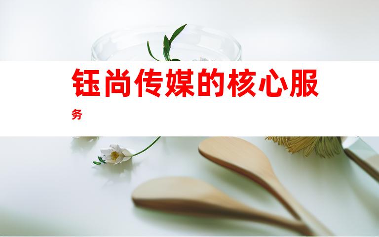钰尚传媒的核心服务