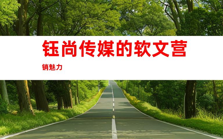 钰尚传媒的软文营销魅力