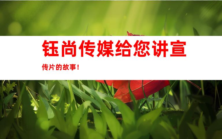 钰尚传媒给您讲宣传片的故事！