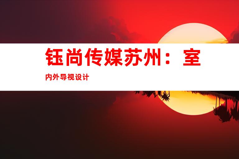 钰尚传媒苏州：室内外导视设计