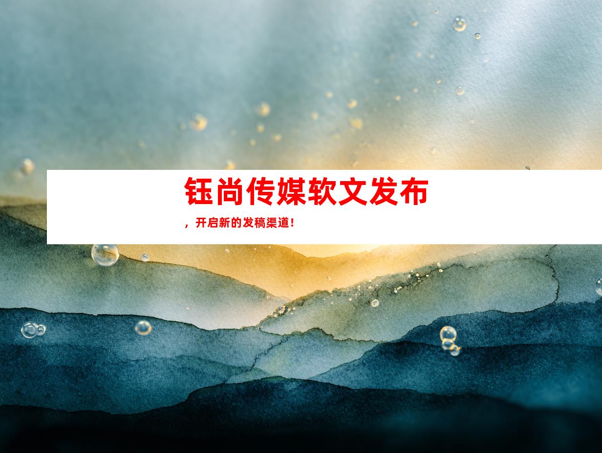 钰尚传媒软文发布，开启新的发稿渠道！