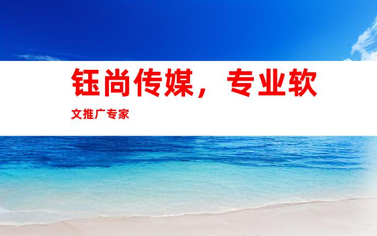 钰尚传媒，专业软文推广专家