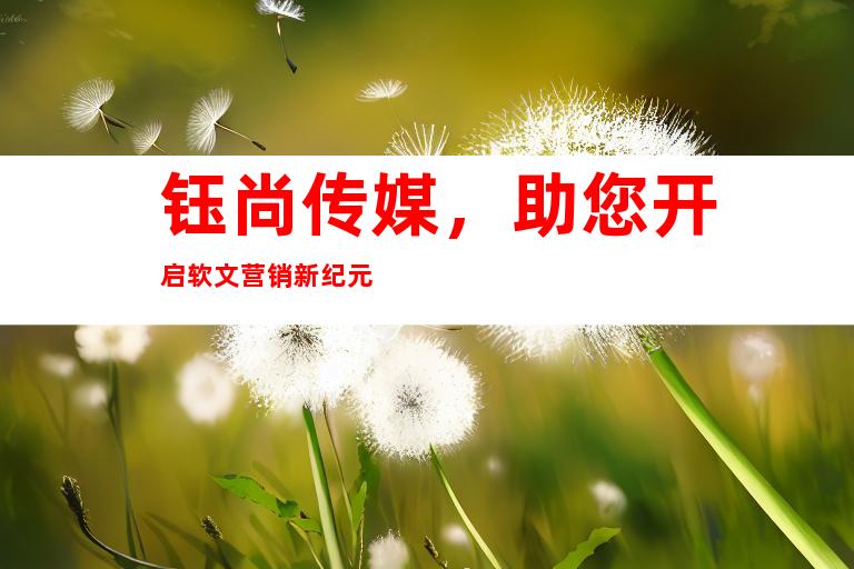 钰尚传媒，助您开启软文营销新纪元