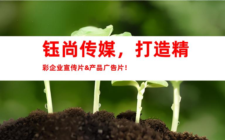 钰尚传媒，打造精彩企业宣传片&产品广告片！