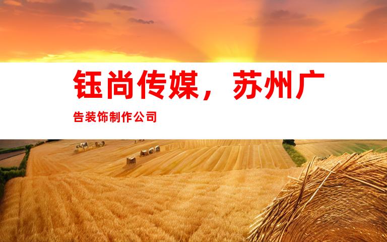 钰尚传媒，苏州广告装饰制作公司
