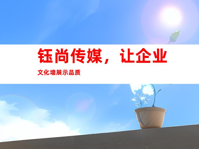 钰尚传媒，让企业文化墙展示品质