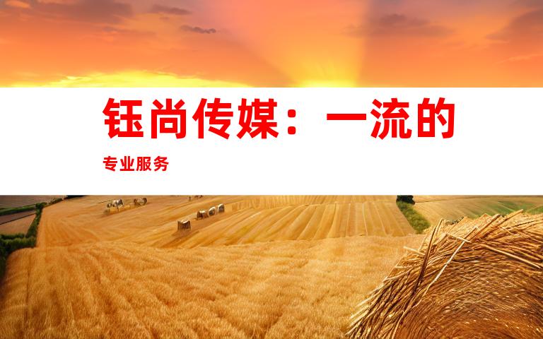 钰尚传媒:一流的专业服务