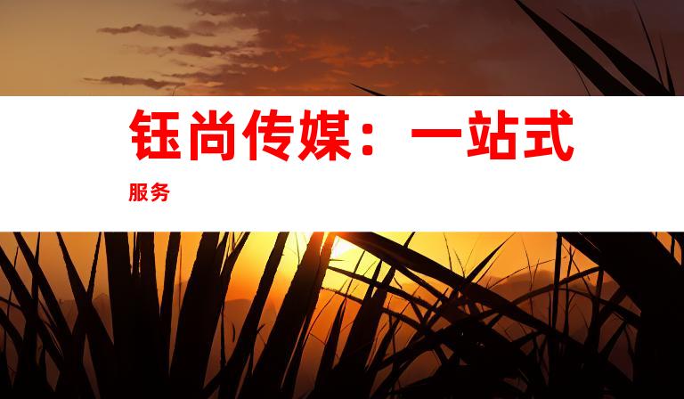 钰尚传媒：一站式服务