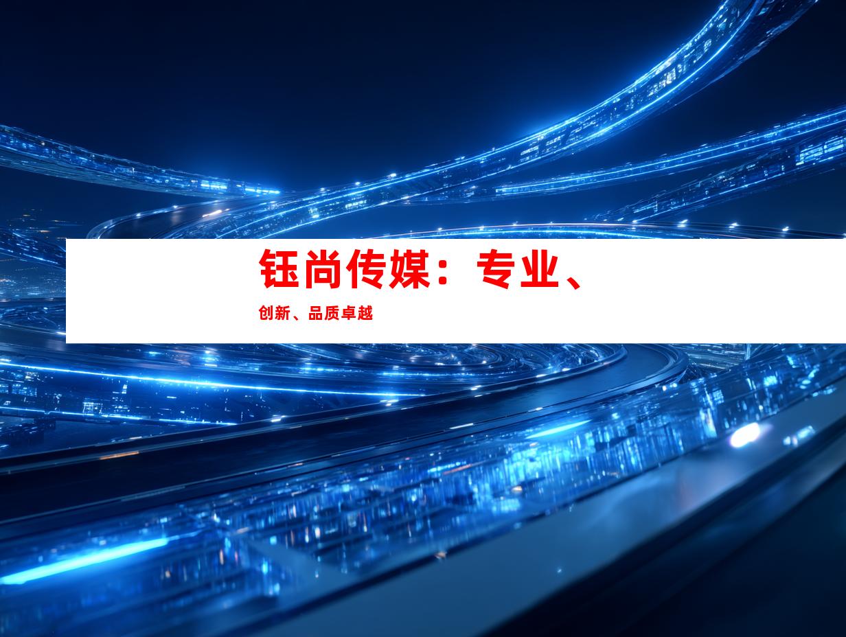 钰尚传媒：专业、创新、品质卓越