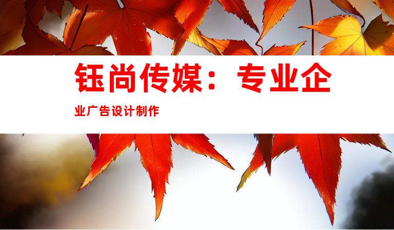 钰尚传媒：专业企业广告设计制作
