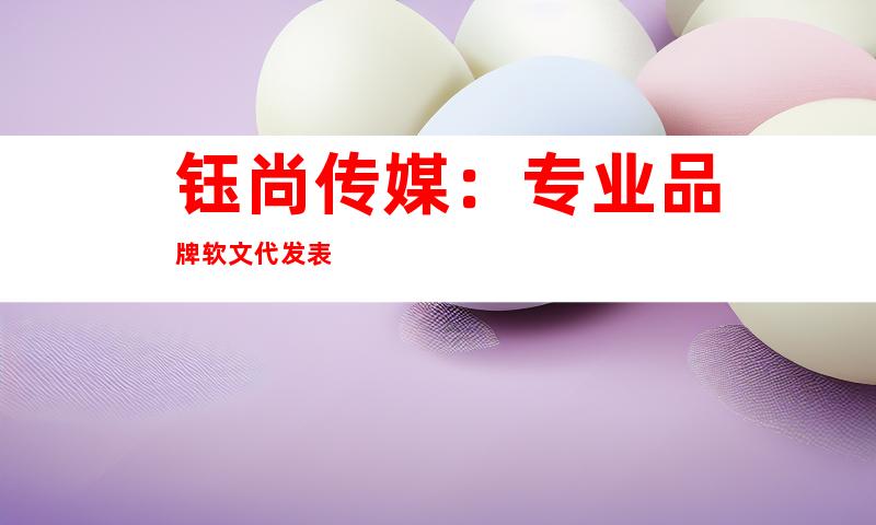 钰尚传媒：专业品牌软文代发表