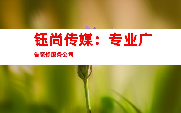 钰尚传媒：专业广告装修服务公司