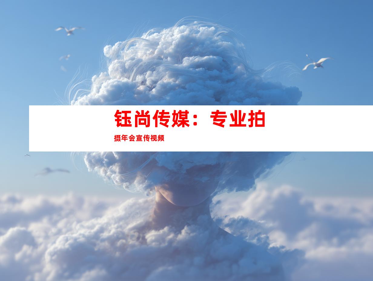 钰尚传媒：专业拍摄年会宣传视频