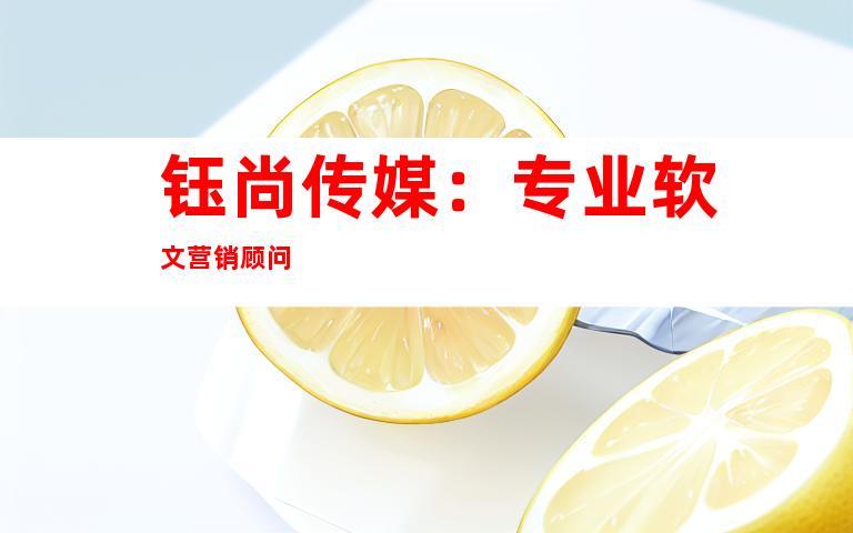 钰尚传媒：专业软文营销顾问
