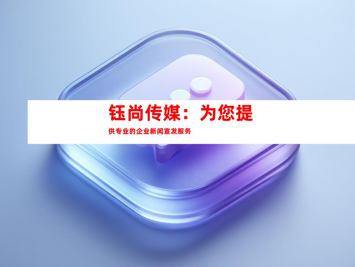 钰尚传媒：为您提供专业的企业新闻宣发服务