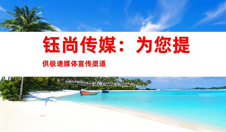 钰尚传媒：为您提供极速媒体宣传渠道