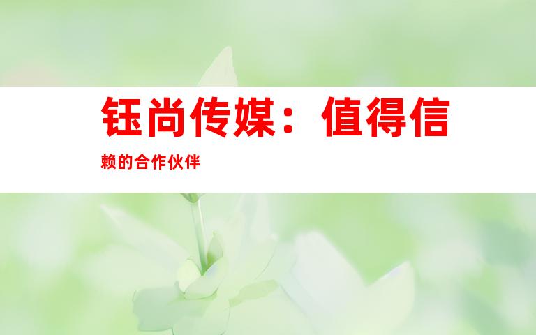 钰尚传媒：值得信赖的合作伙伴