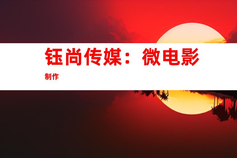 钰尚传媒：微电影制作