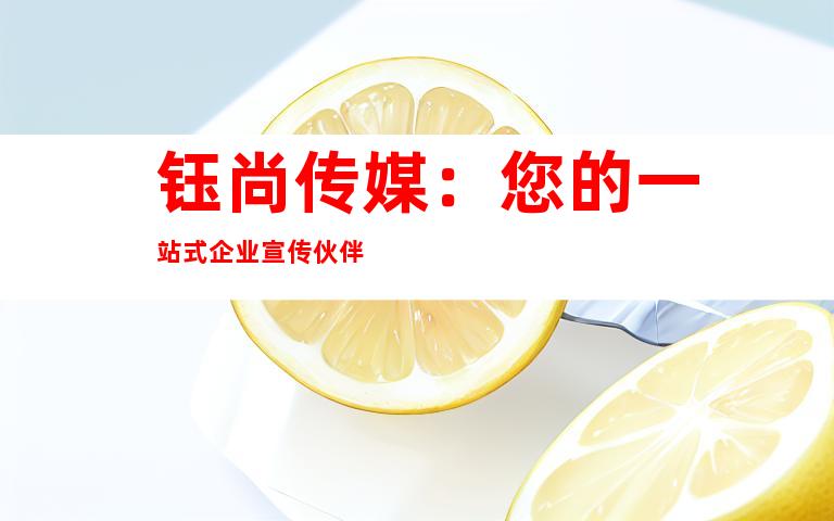 钰尚传媒：您的一站式企业宣传伙伴