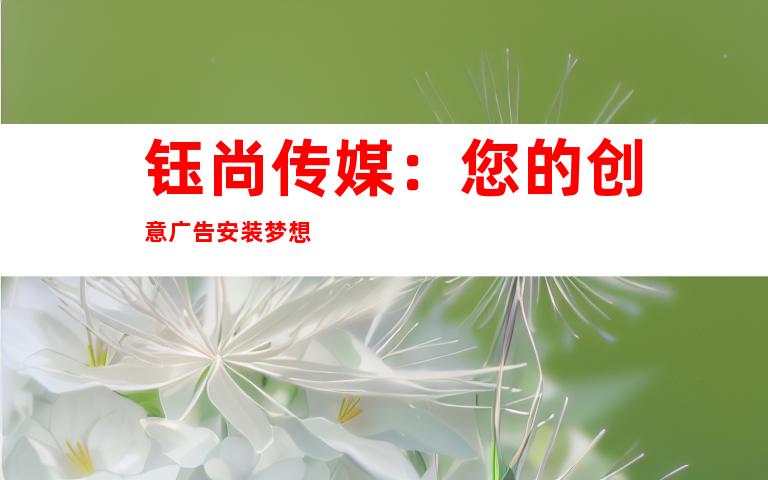 钰尚传媒：您的创意广告安装梦想