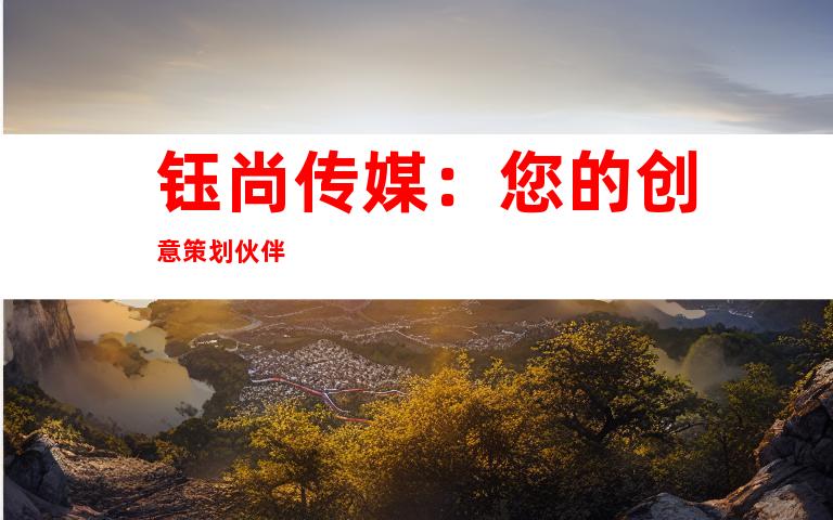 钰尚传媒：您的创意策划伙伴