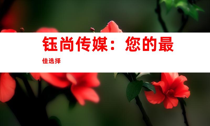 钰尚传媒：您的最佳选择