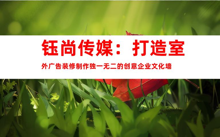 钰尚传媒：打造室外广告装修制作独一无二的创意企业文化墙