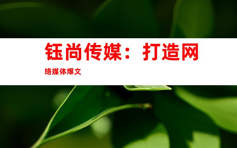 钰尚传媒：打造网络媒体爆文