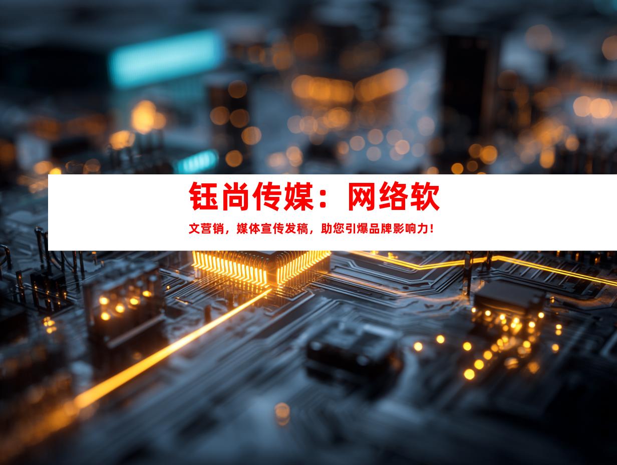 钰尚传媒：网络软文营销，媒体宣传发稿，助您引爆品牌影响力！