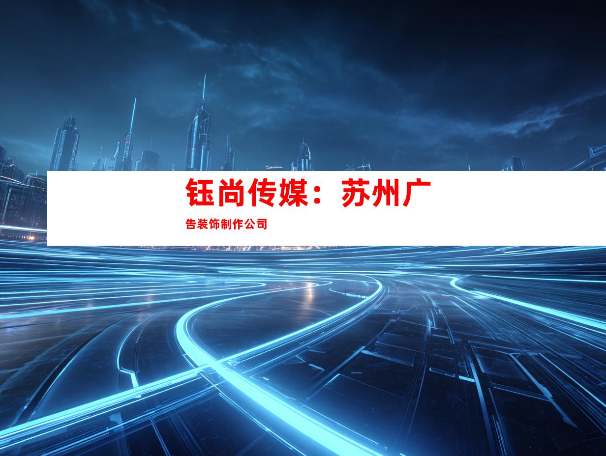 钰尚传媒:苏州广告装饰制作公司