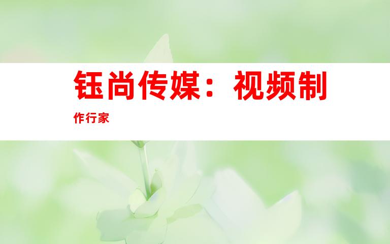 钰尚传媒：视频制作行家