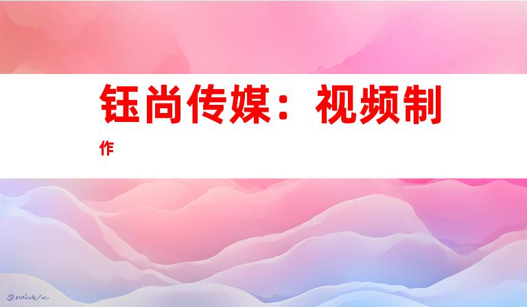 钰尚传媒：视频制作