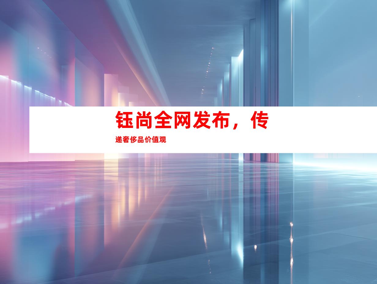 钰尚全网发布，传递奢侈品价值观