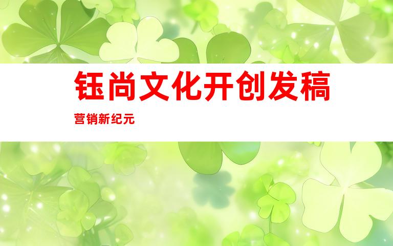 钰尚文化开创发稿营销新纪元