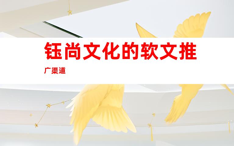 钰尚文化的软文推广渠道