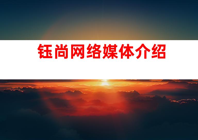 钰尚网络媒体介绍