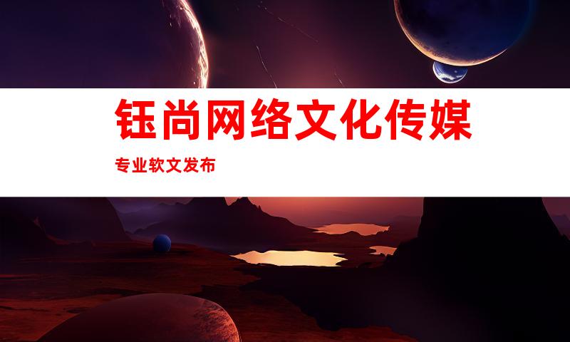钰尚网络文化传媒专业软文发布