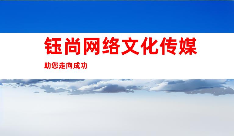 钰尚网络文化传媒助您走向成功