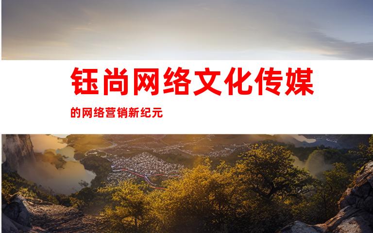 钰尚网络文化传媒的网络营销新纪元