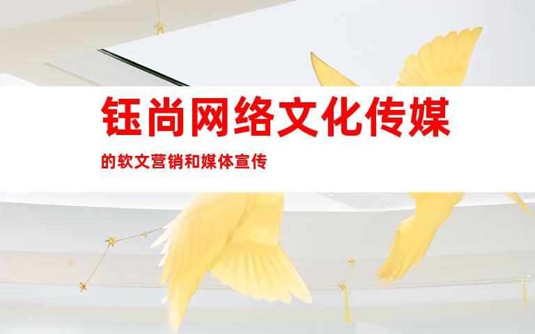 钰尚网络文化传媒的软文营销和媒体宣传