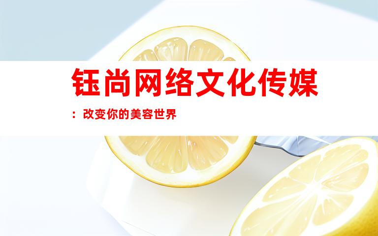 钰尚网络文化传媒：改变你的美容世界